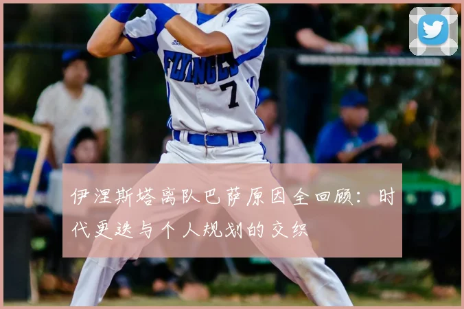 伊涅斯塔离队巴萨原因全回顾：时代更迭与个人规划的交织