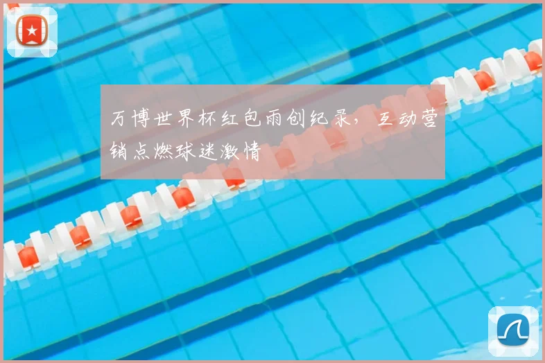 万博世界杯红包雨创纪录，互动营销点燃球迷激情