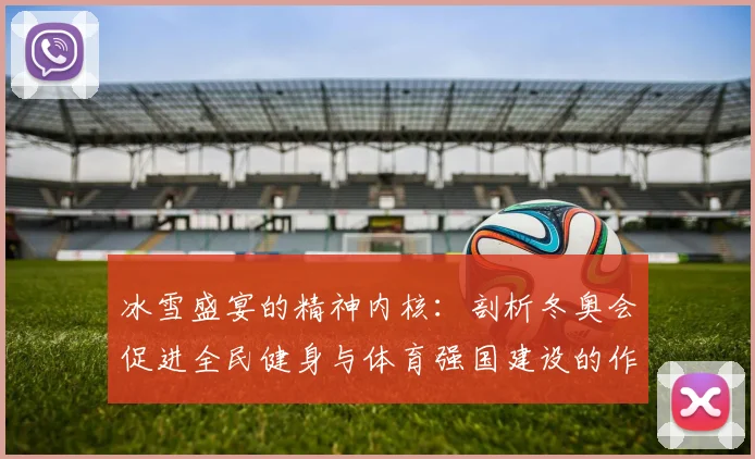 冰雪盛宴的精神内核：剖析冬奥会促进全民健身与体育强国建设的作用