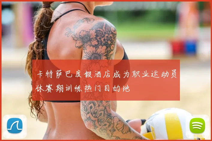 卡特萨巴度假酒店成为职业运动员休赛期训练热门目的地