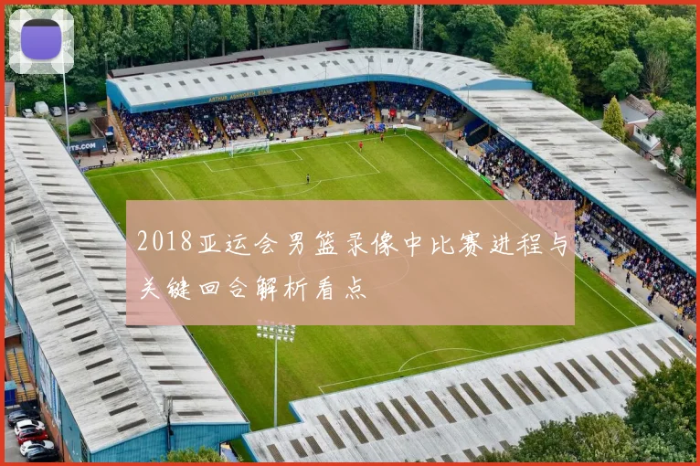 2018亚运会男篮录像中比赛进程与关键回合解析看点