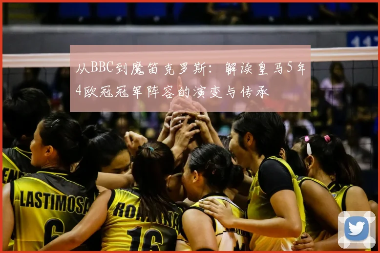 从BBC到魔笛克罗斯：解读皇马5年4欧冠冠军阵容的演变与传承