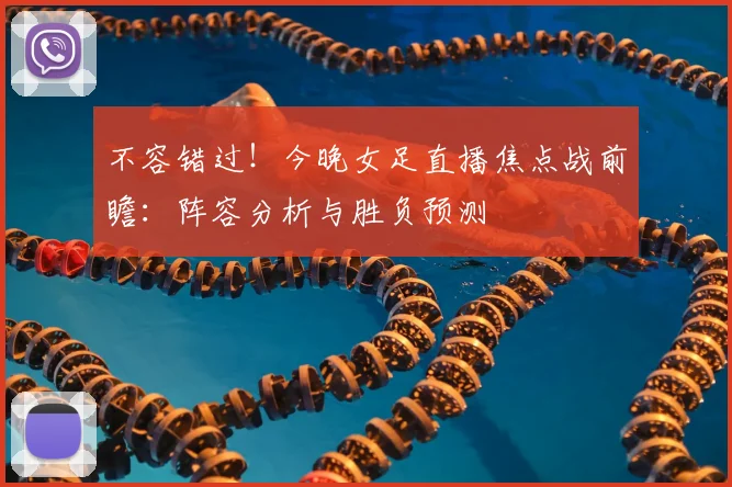 不容错过！今晚女足直播焦点战前瞻：阵容分析与胜负预测