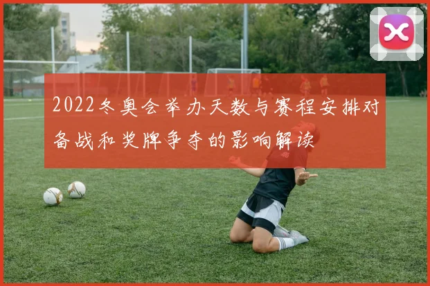 2022冬奥会举办天数与赛程安排对备战和奖牌争夺的影响解读