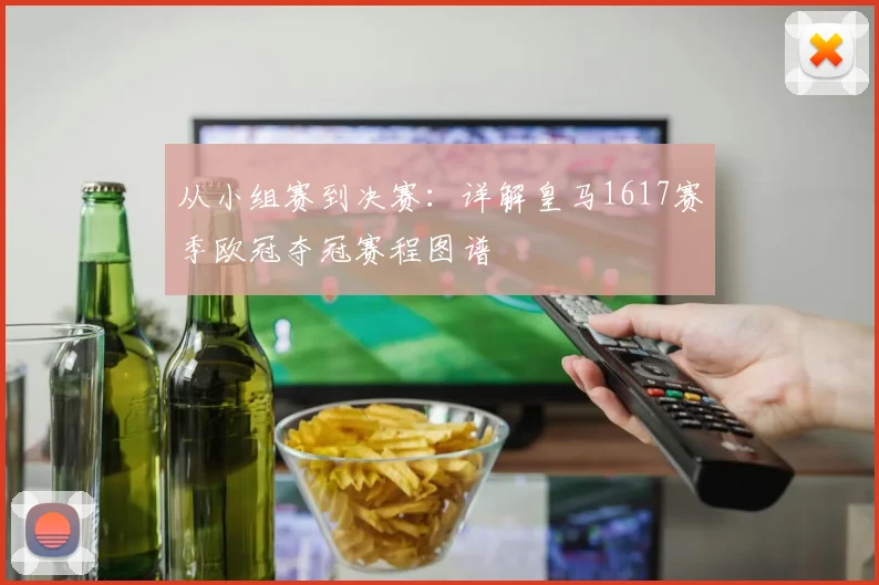 从小组赛到决赛：详解皇马1617赛季欧冠夺冠赛程图谱
