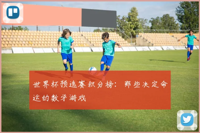 世界杯预选赛积分榜:那些决定命运的数学游戏