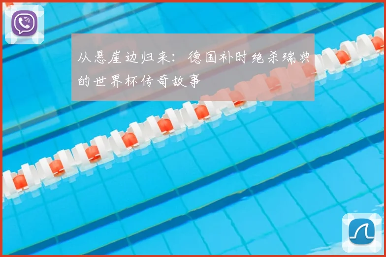 从悬崖边归来:德国补时绝杀瑞典的世界杯传奇故事