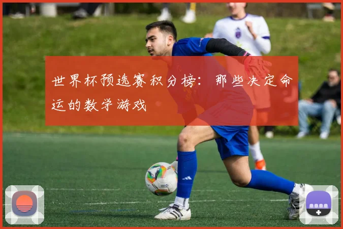 世界杯预选赛积分榜:那些决定命运的数学游戏