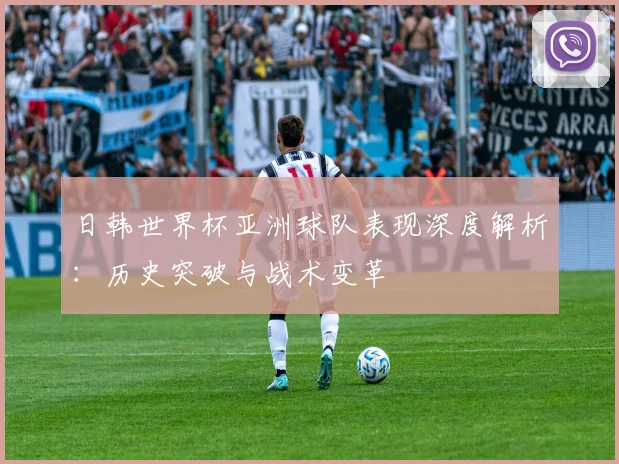 日韩世界杯亚洲球队表现深度解析：历史突破与战术变革