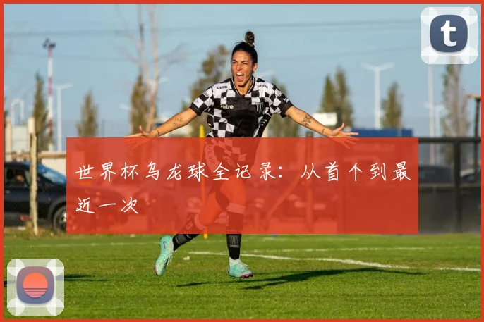 世界杯乌龙球全记录:从首个到最近一次