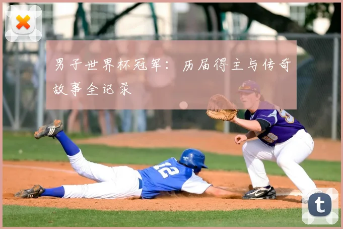 男子世界杯冠军:历届得主与传奇故事全记录