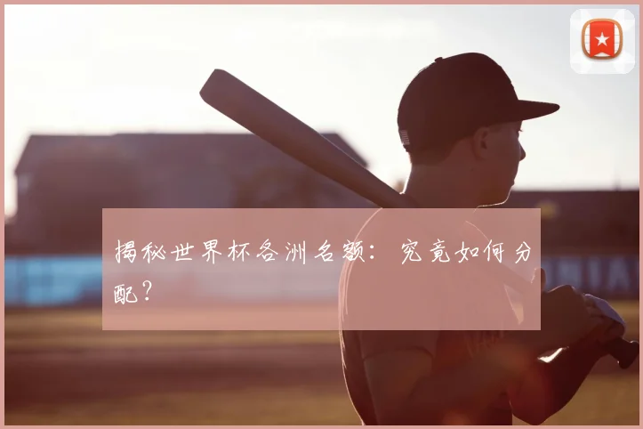 揭秘世界杯各洲名额:究竟如何分配?