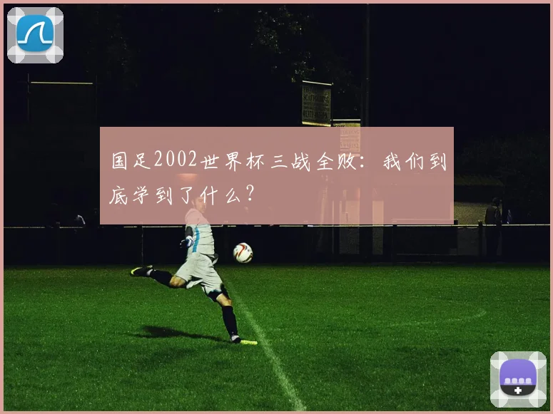 国足2002世界杯三战全败：我们到底学到了什么？