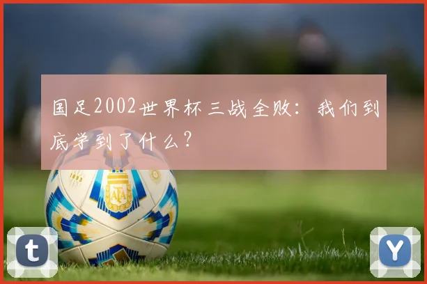 国足2002世界杯三战全败：我们到底学到了什么？