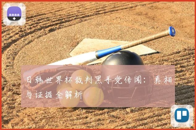 日韩世界杯裁判黑手党传闻：真相与证据全解析