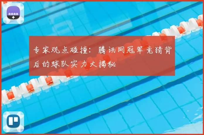 专家观点碰撞:腾讯网冠军竞猜背后的球队实力大揭秘