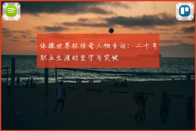 体操世界杯传奇人物专访：二十年职业生涯的坚守与突破