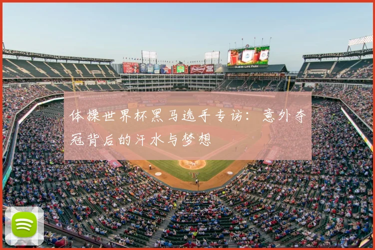 体操世界杯黑马选手专访：意外夺冠背后的汗水与梦想