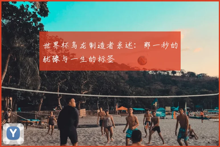 世界杯乌龙制造者亲述：那一秒的犹豫与一生的标签