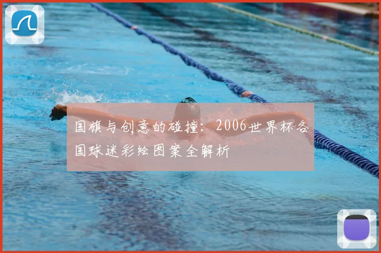 国旗与创意的碰撞：2006世界杯各国球迷彩绘图案全解析