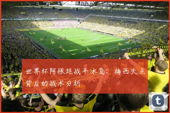 世界杯阿根廷战平冰岛：梅西失点背后的战术分析