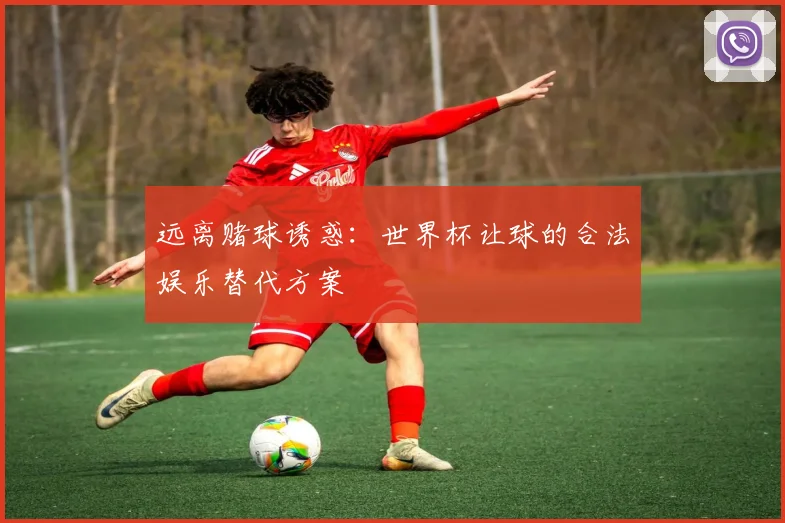 远离赌球诱惑：世界杯让球的合法娱乐替代方案