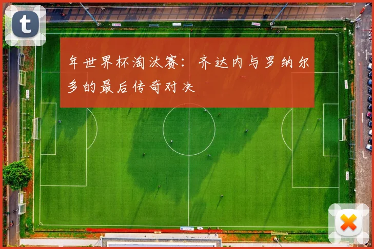 年世界杯淘汰赛：齐达内与罗纳尔多的最后传奇对决