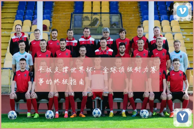 平板支撑世界杯：全球顶级耐力赛事的终极指南