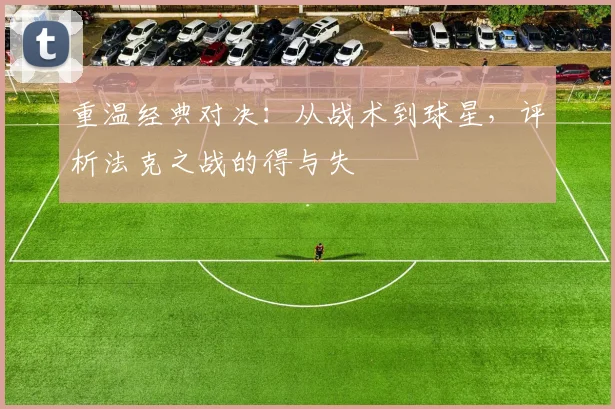 重温经典对决：从战术到球星，评析法克之战的得与失