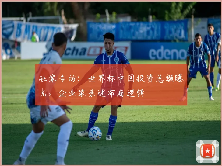 独家专访：世界杯中国投资总额曝光，企业家亲述布局逻辑