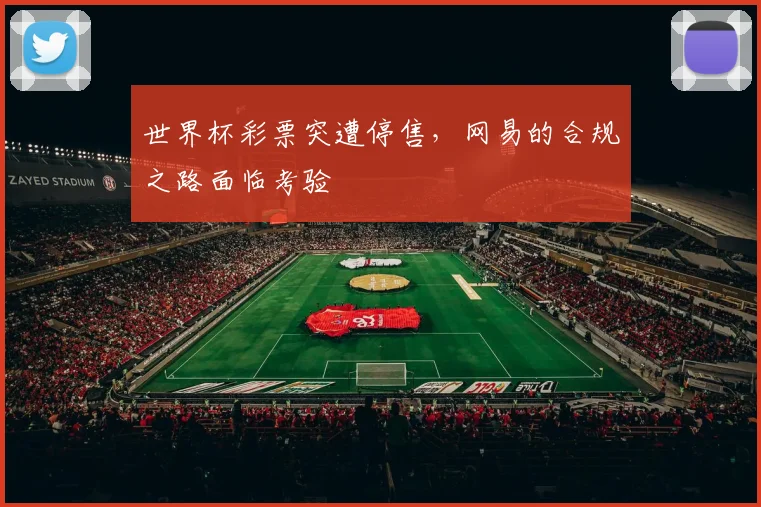 世界杯彩票突遭停售，网易的合规之路面临考验