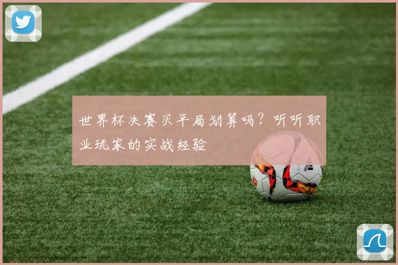世界杯决赛买平局划算吗？听听职业玩家的实战经验